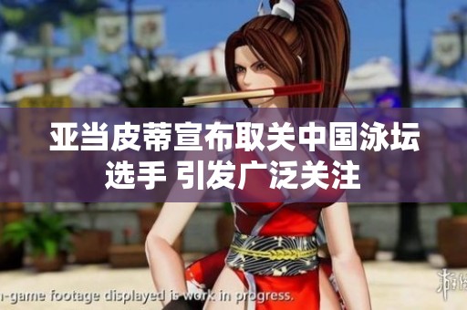 亚当皮蒂宣布取关中国泳坛选手 引发广泛关注