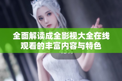 全面解读成全影视大全在线观看的丰富内容与特色