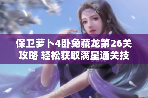 保卫萝卜4卧兔藏龙第26关攻略 轻松获取满星通关技巧