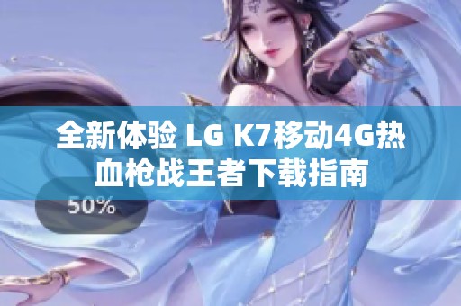 全新体验 LG K7移动4G热血枪战王者下载指南
