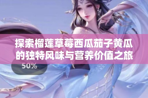 探索榴莲草莓西瓜茄子黄瓜的独特风味与营养价值之旅