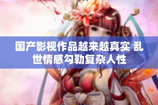 国产影视作品越来越真实 乱世情感勾勒复杂人性
