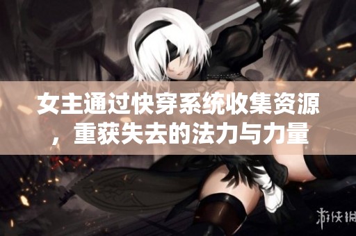 女主通过快穿系统收集资源，重获失去的法力与力量