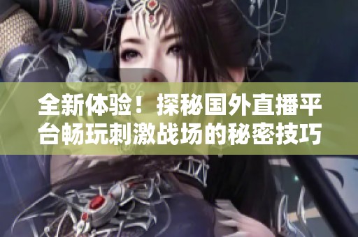 全新体验！探秘国外直播平台畅玩刺激战场的秘密技巧