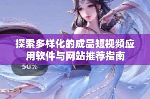 探索多样化的成品短视频应用软件与网站推荐指南