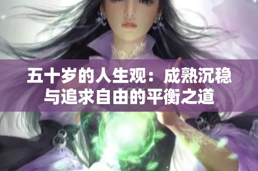 五十岁的人生观：成熟沉稳与追求自由的平衡之道