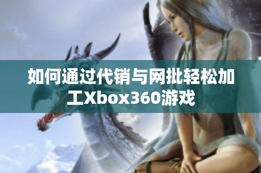 如何通过代销与网批轻松加工Xbox360游戏