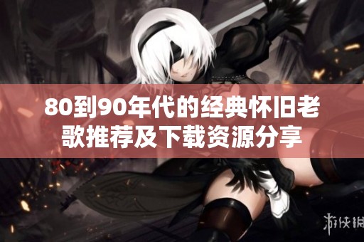 80到90年代的经典怀旧老歌推荐及下载资源分享