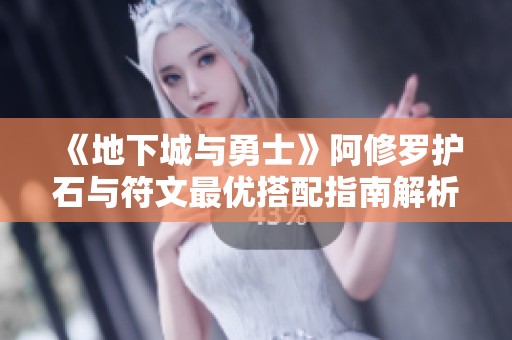 《地下城与勇士》阿修罗护石与符文最优搭配指南解析
