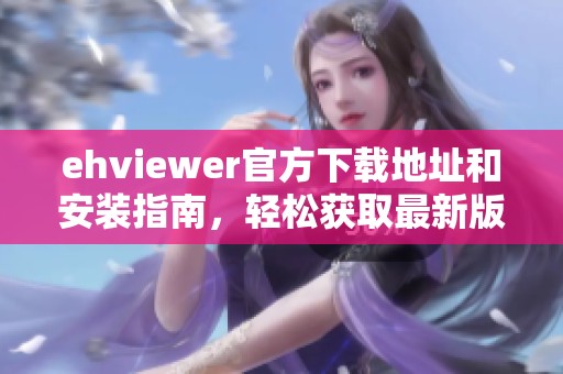ehviewer官方下载地址和安装指南，轻松获取最新版本