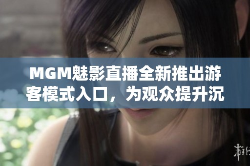 MGM魅影直播全新推出游客模式入口，为观众提升沉浸式体验