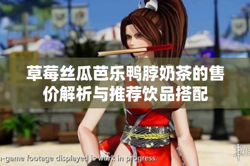 草莓丝瓜芭乐鸭脖奶茶的售价解析与推荐饮品搭配