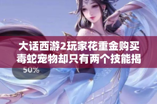 大话西游2玩家花重金购买毒蛇宠物却只有两个技能揭秘