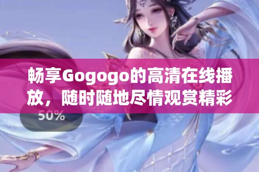 畅享Gogogo的高清在线播放，随时随地尽情观赏精彩内容