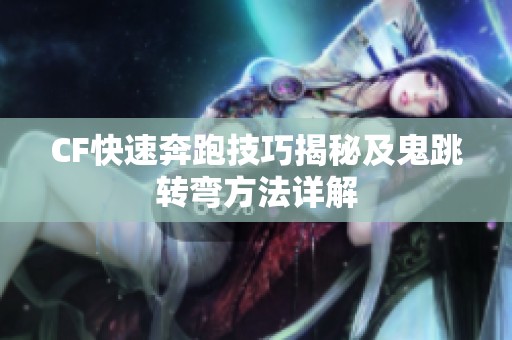 CF快速奔跑技巧揭秘及鬼跳转弯方法详解