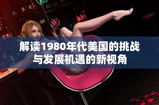 解读1980年代美国的挑战与发展机遇的新视角