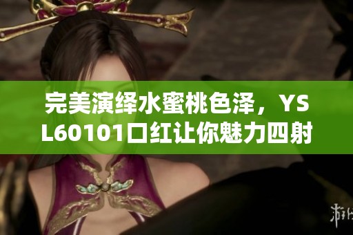 完美演绎水蜜桃色泽，YSL60101口红让你魅力四射