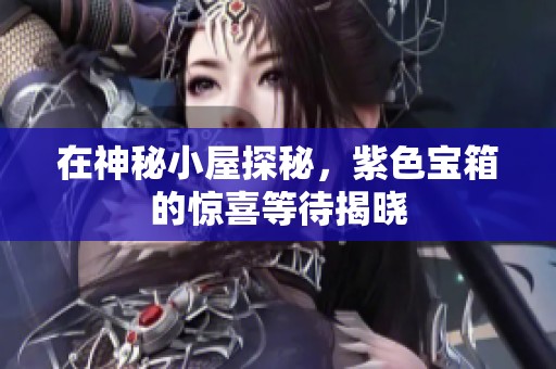 在神秘小屋探秘，紫色宝箱的惊喜等待揭晓