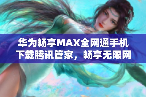 华为畅享MAX全网通手机下载腾讯管家，畅享无限网络体验