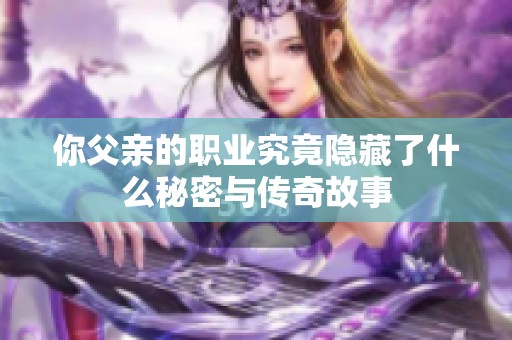 你父亲的职业究竟隐藏了什么秘密与传奇故事