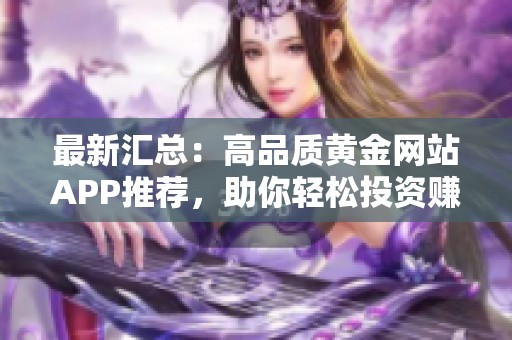 最新汇总：高品质黄金网站APP推荐，助你轻松投资赚钱