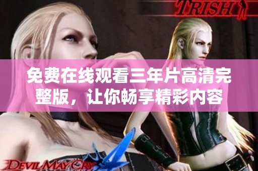 免费在线观看三年片高清完整版，让你畅享精彩内容