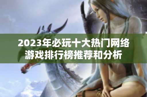 2023年必玩十大热门网络游戏排行榜推荐和分析