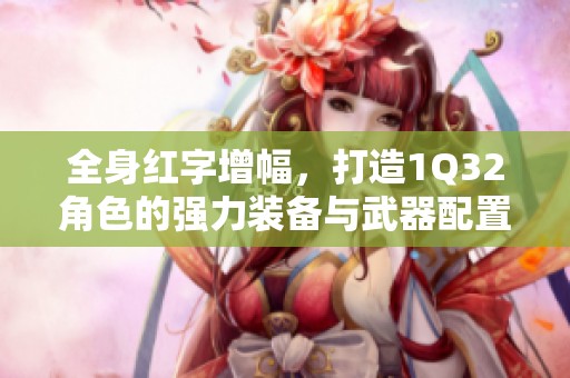 全身红字增幅，打造1Q32角色的强力装备与武器配置