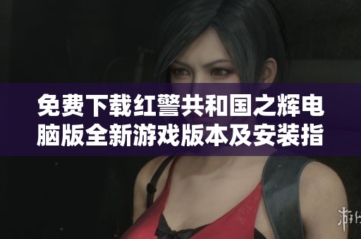 免费下载红警共和国之辉电脑版全新游戏版本及安装指南