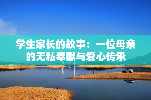 学生家长的故事：一位母亲的无私奉献与爱心传承