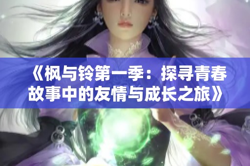《枫与铃第一季：探寻青春故事中的友情与成长之旅》
