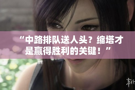 “中路排队送人头？缩塔才是赢得胜利的关键！”