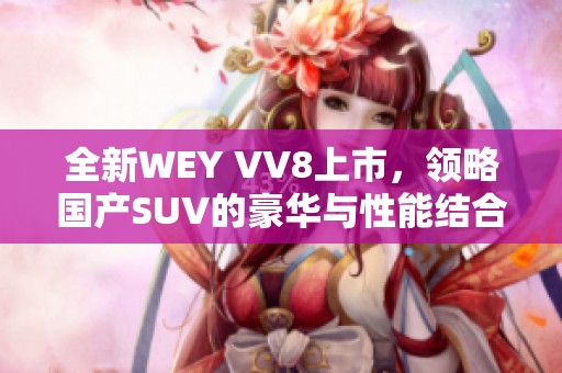 全新WEY VV8上市，领略国产SUV的豪华与性能结合