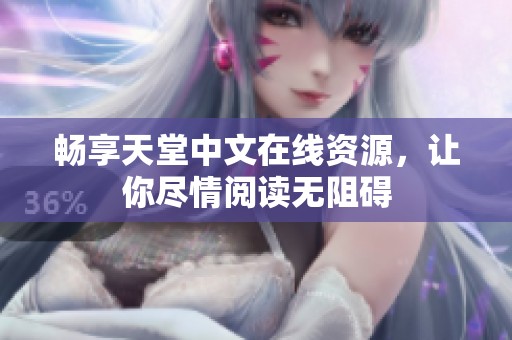 畅享天堂中文在线资源，让你尽情阅读无阻碍