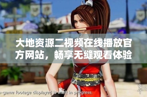大地资源二视频在线播放官方网站，畅享无缝观看体验
