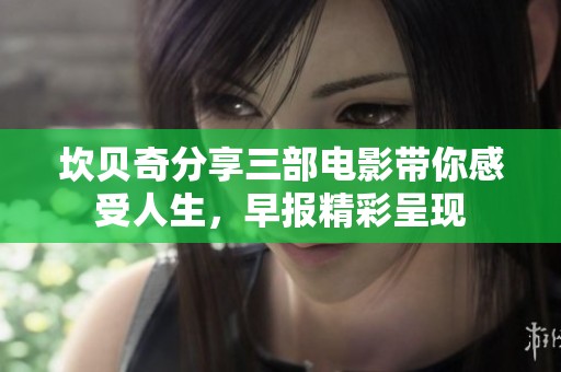 坎贝奇分享三部电影带你感受人生，早报精彩呈现