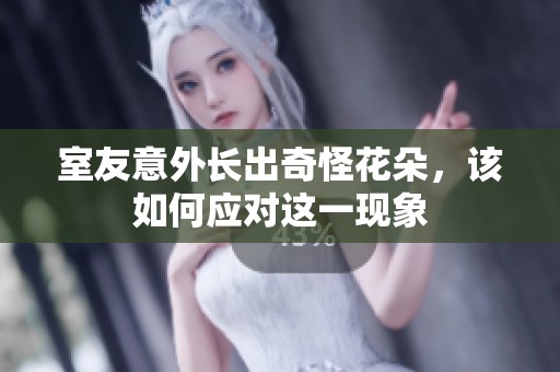 室友意外长出奇怪花朵，该如何应对这一现象