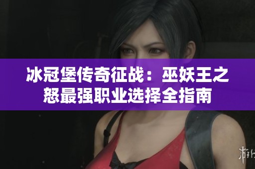冰冠堡传奇征战：巫妖王之怒最强职业选择全指南