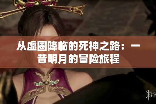 从虚圈降临的死神之路：一昔明月的冒险旅程