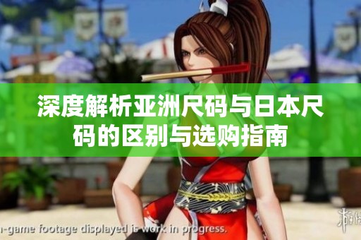 深度解析亚洲尺码与日本尺码的区别与选购指南