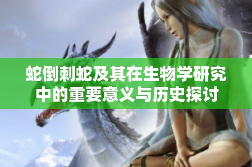 蛇倒刺蛇及其在生物学研究中的重要意义与历史探讨