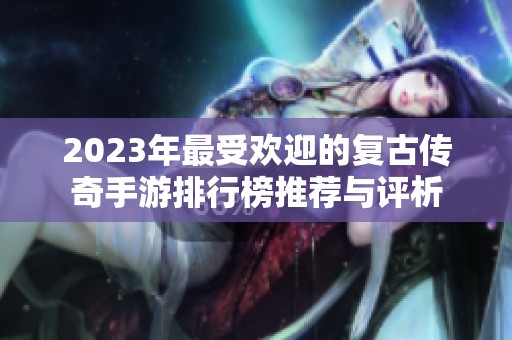 2023年最受欢迎的复古传奇手游排行榜推荐与评析