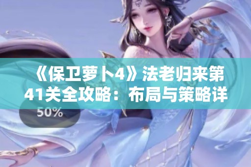 《保卫萝卜4》法老归来第41关全攻略：布局与策略详解