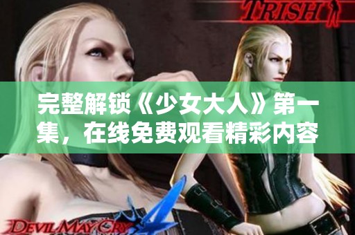 完整解锁《少女大人》第一集，在线免费观看精彩内容！