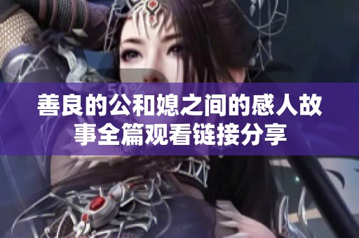 善良的公和媳之间的感人故事全篇观看链接分享