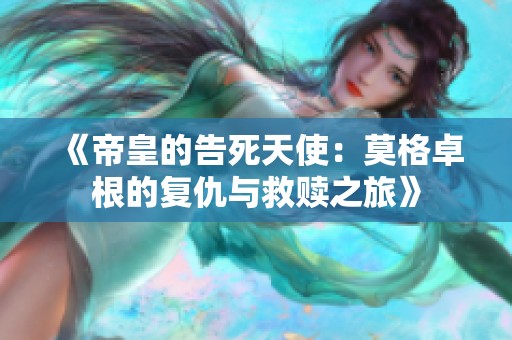 《帝皇的告死天使：莫格卓根的复仇与救赎之旅》