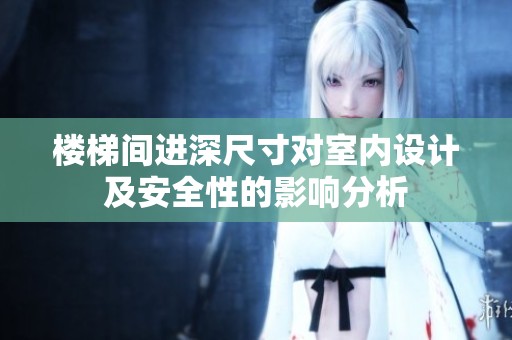 楼梯间进深尺寸对室内设计及安全性的影响分析