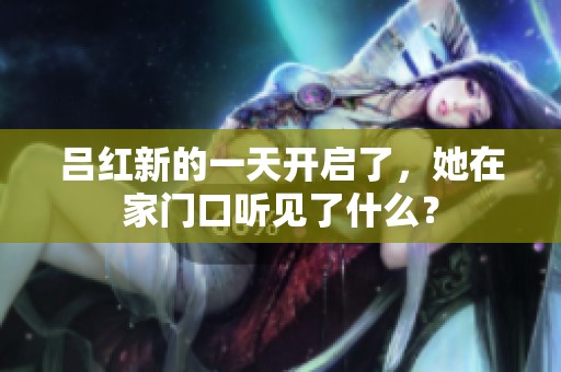 吕红新的一天开启了，她在家门口听见了什么？
