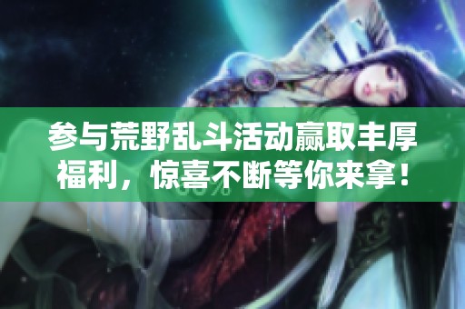 参与荒野乱斗活动赢取丰厚福利，惊喜不断等你来拿！