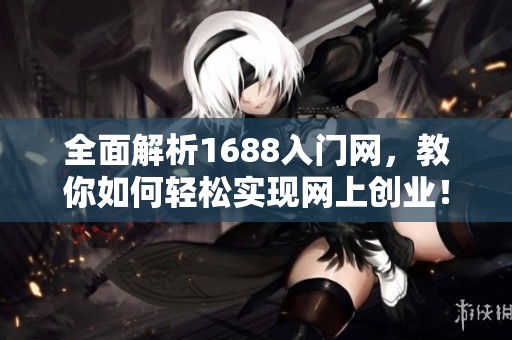 全面解析1688入门网，教你如何轻松实现网上创业！